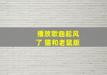 播放歌曲起风了 猫和老鼠版